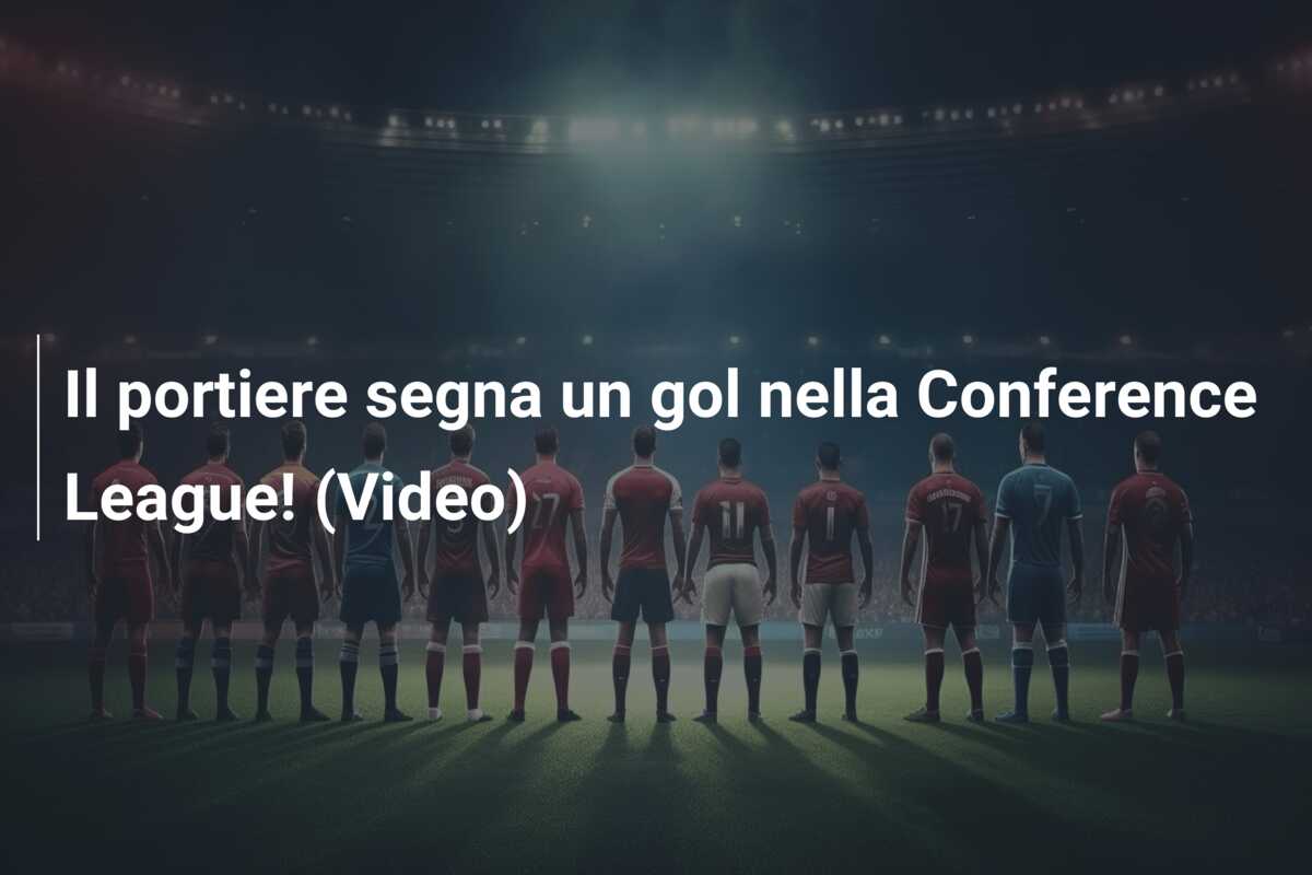 Il portiere segna un gol nella Conference League! (Video)
