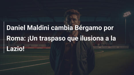 Daniel Maldini cambia Bérgamo por Roma: ¡Un traspaso que ilusiona a la Lazio!