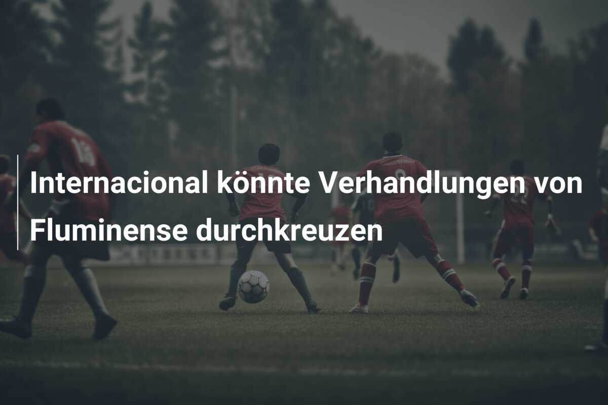 Internacional könnte Verhandlungen von Fluminense durchkreuzen