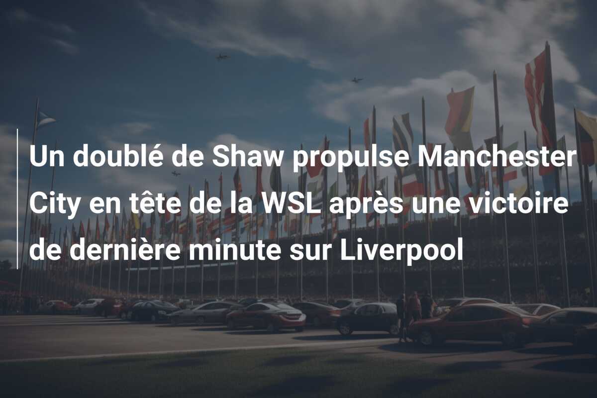 Un doublé de Shaw propulse Manchester City en tête de la WSL après une victoire de dernière minute sur Liverpool