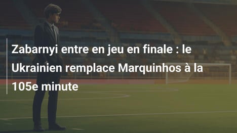 Zabarnyi entre en jeu en finale : le Ukrainien remplace Marquinhos à la 105e minute