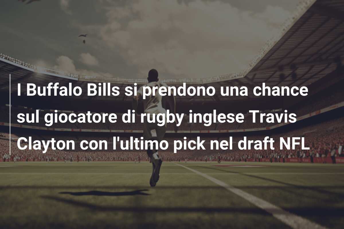 I Buffalo Bills si prendono una chance sul giocatore di rugby inglese Travis Clayton con l’ultimo pick nel draft NFL