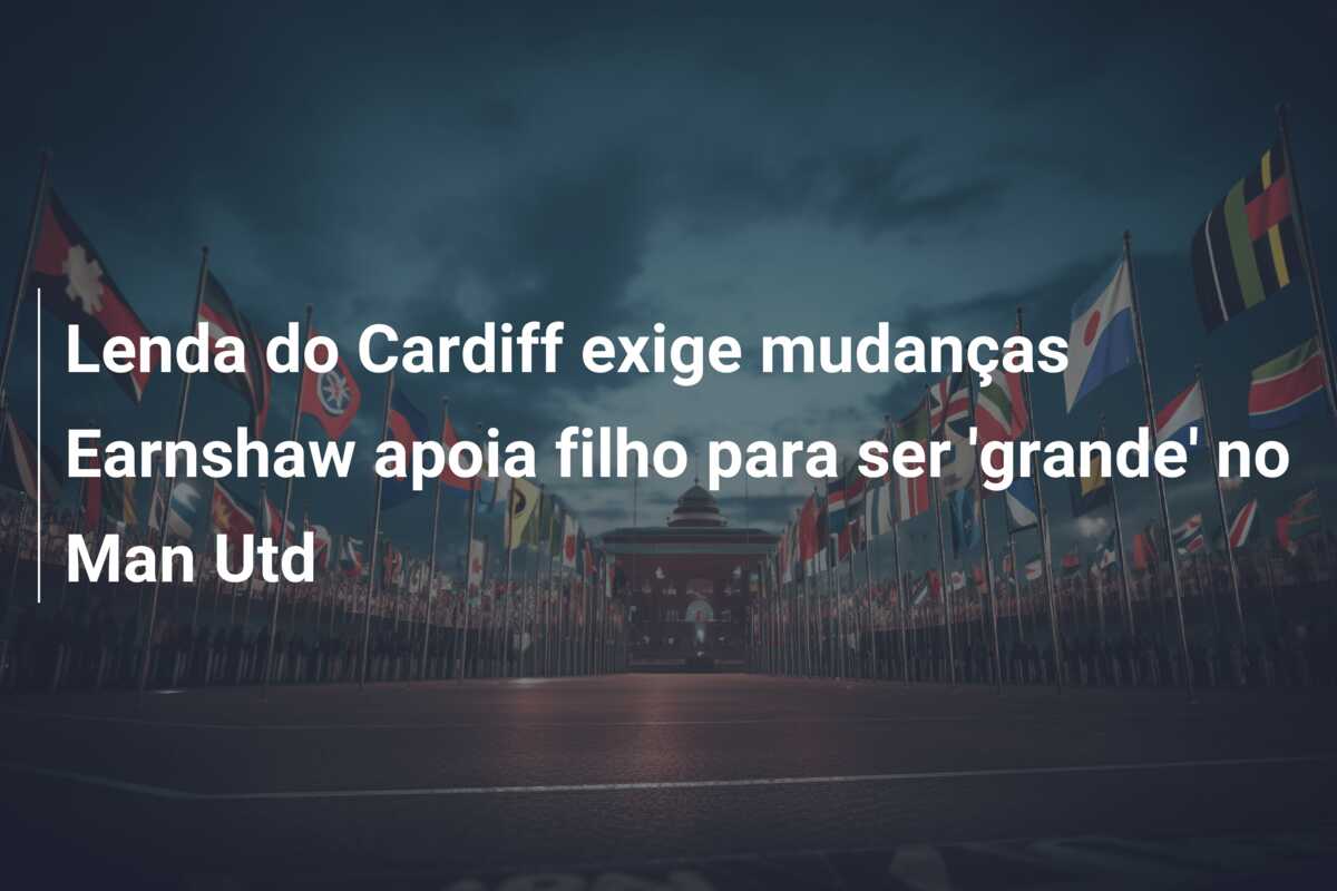 Lenda do Cardiff exige mudanças Earnshaw apoia filho para ser ‘grande’ no Man Utd