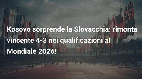 Kosovo sorprende la Slovacchia: rimonta vincente 4-3 nei qualificazioni al Mondiale 2026!