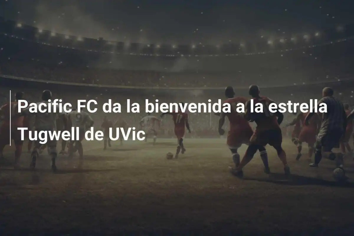Pacific FC da la bienvenida a la estrella Tugwell de UVic