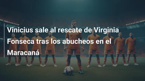 Vinicius sale al rescate de Virginia Fonseca tras los abucheos en el Maracaná