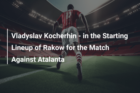 Vladyslav Kocherhin - in the Starting Lineup of Rakow for the Match Against  Atalanta 