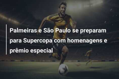 Palmeiras e São Paulo se preparam para Supercopa com homenagens e prêmio especial