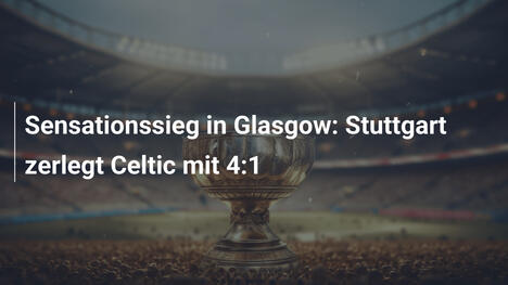 Sensationssieg in Glasgow: Stuttgart zerlegt Celtic mit 4:1