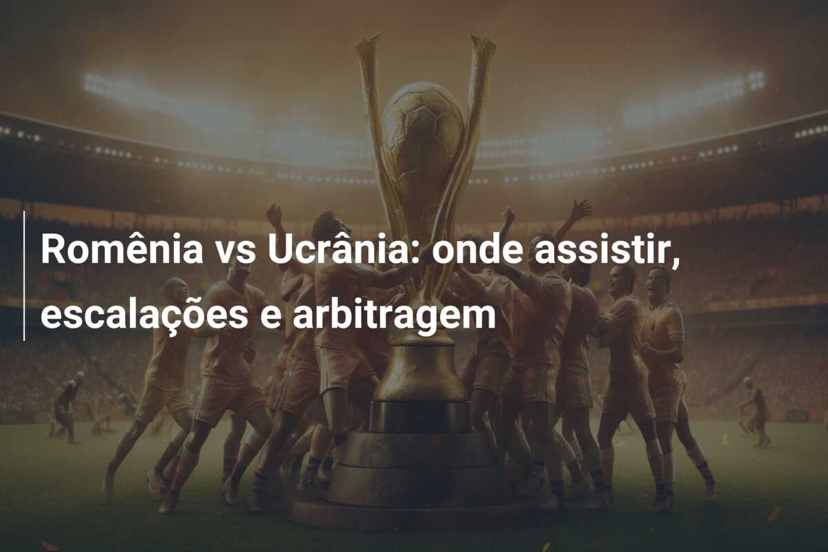 Romênia vs Ucrânia: onde assistir, escalações e arbitragem