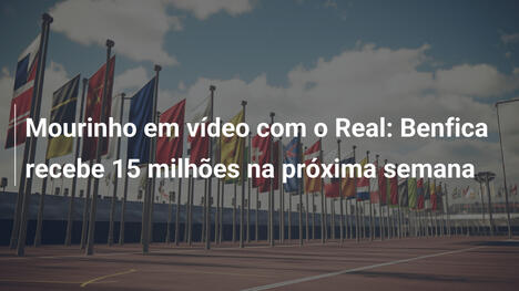 Mourinho em vídeo com o Real: Benfica recebe 15 milhões na próxima semana