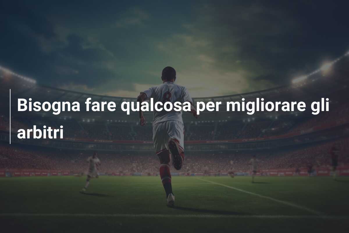 Bisogna fare qualcosa per migliorare gli arbitri