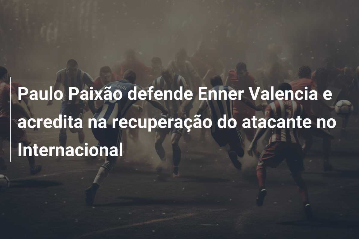 Paulo Paixão defende Enner Valencia e acredita na recuperação do atacante no Internacional