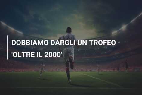 DOBBIAMO DARGLI UN TROFEO – ‘OLTRE IL 2000’