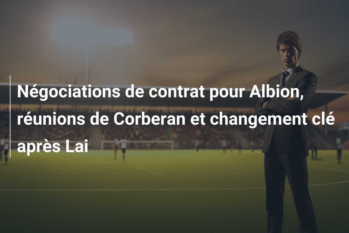 Négociations de contrat pour Albion, réunions de Corberan et changement clé après Lai