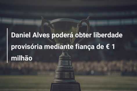 Daniel Alves poderá obter liberdade provisória mediante fiança de € 1 milhão