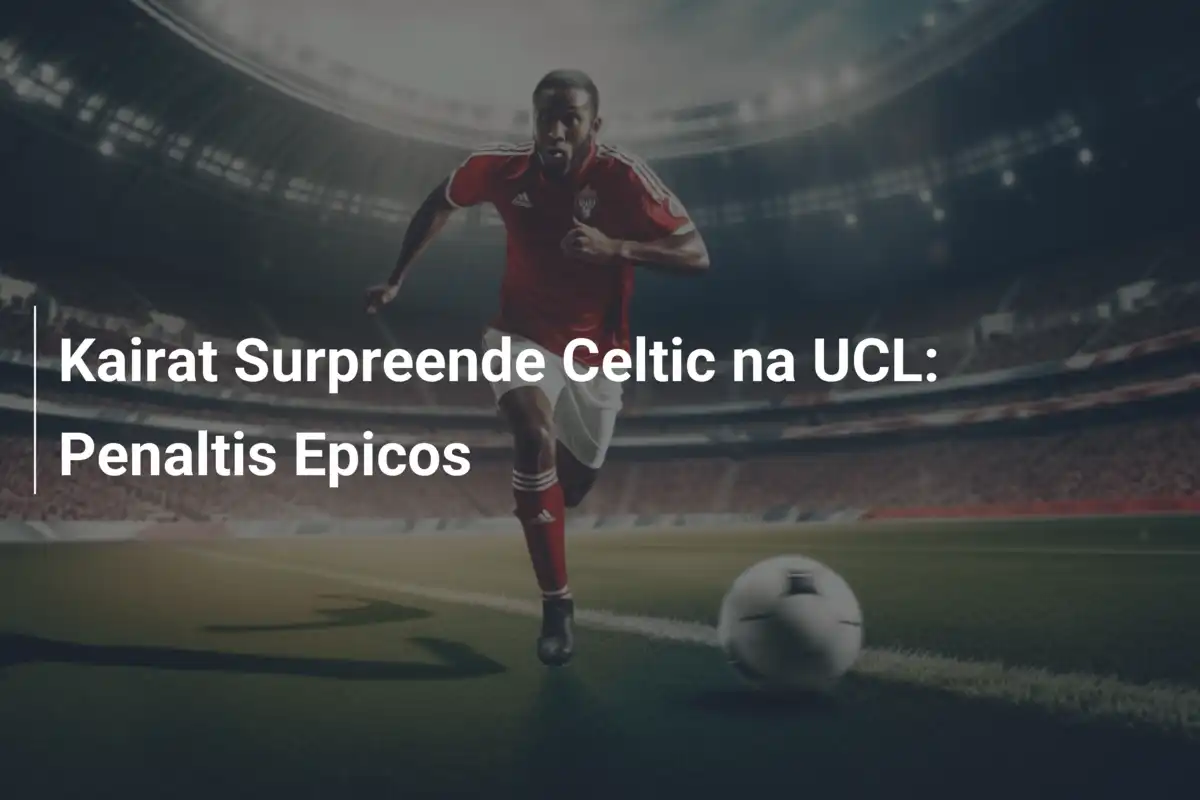 Kairat Surpreende Celtic na UCL: Penaltis Epicos