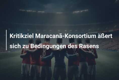 Kritikziel Maracanã-Konsortium äßert sich zu Bedingungen des Rasens