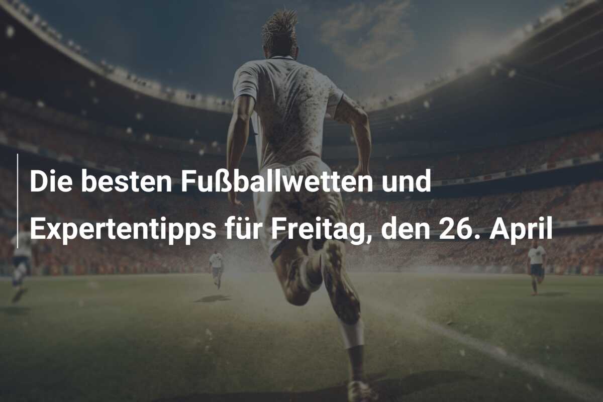 Die besten Fußballwetten und Expertentipps für Freitag, den 26. April