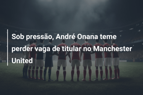 Sob pressão, André Onana teme perder vaga de titular no Manchester United