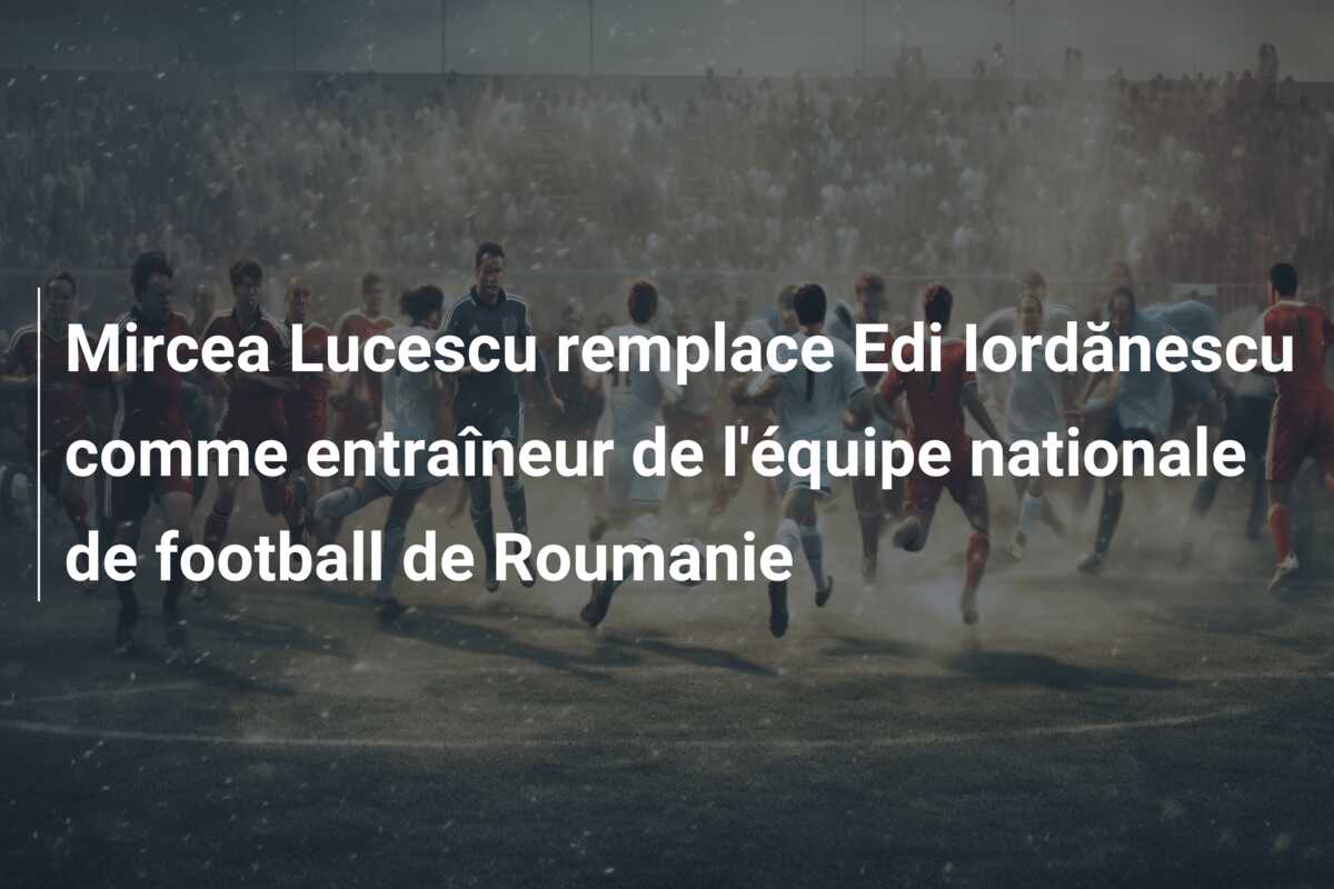 Mircea Lucescu remplace Edi Iordănescu comme entraîneur de l’équipe nationale de football de Roumanie