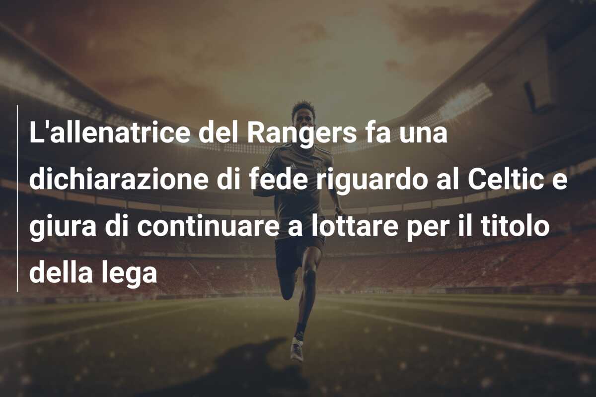 L’allenatrice del Rangers fa una dichiarazione di fede riguardo al Celtic e giura di continuare a lottare per il titolo della lega