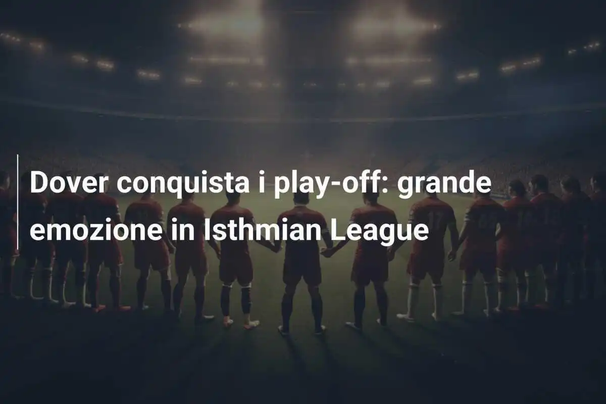 Dover conquista i play-off: grande emozione in Isthmian League