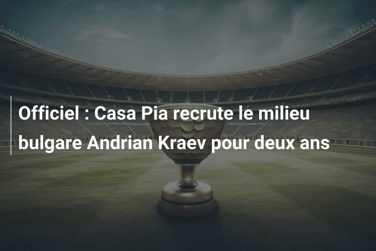 Officiel : Casa Pia recrute le milieu bulgare Andrian Kraev pour deux ans