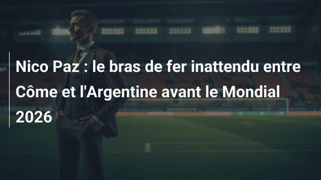 Nico Paz : le bras de fer inattendu entre Côme et l'Argentine avant le Mondial 2026