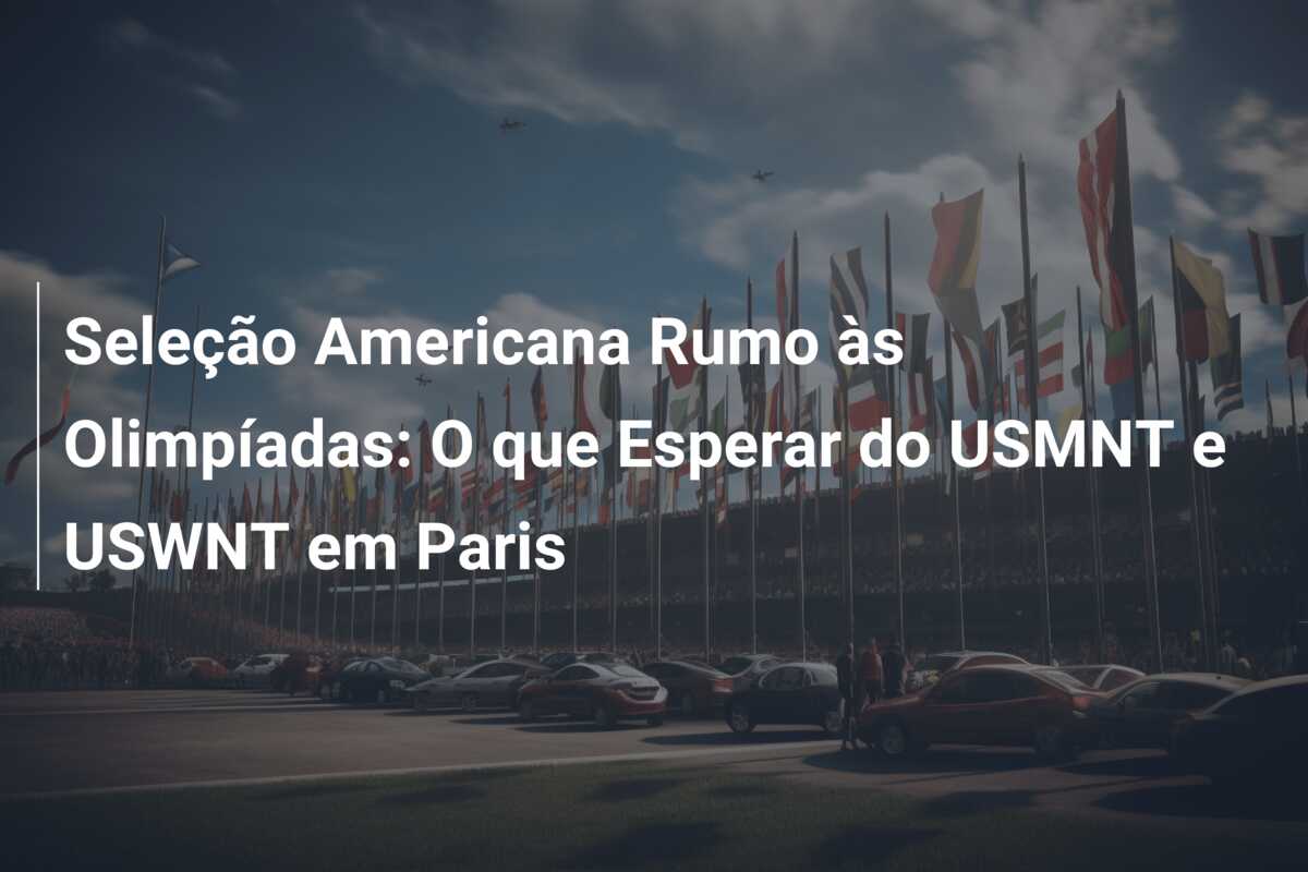 Seleção Americana Rumo às Olimpíadas: O que Esperar do USMNT e USWNT em Paris