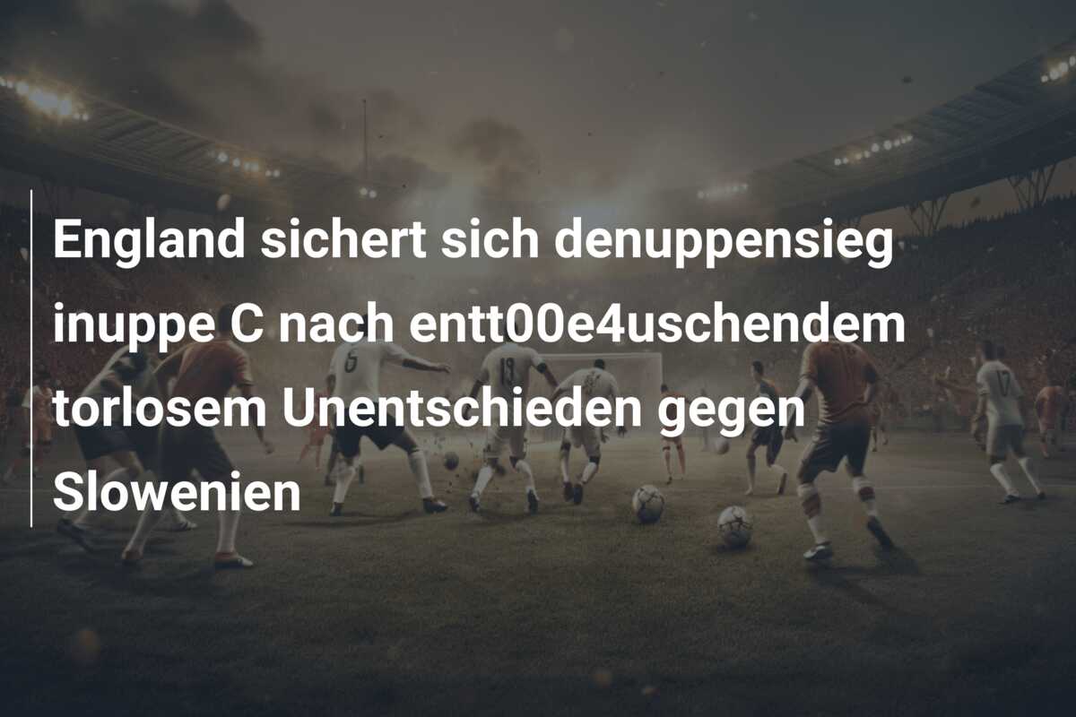England sichert sich denuppensieg inuppe C nach entt00e4uschendem torlosem Unentschieden gegen Slowenien