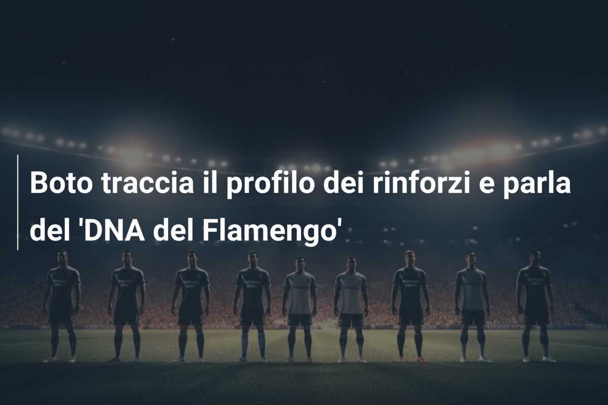 Boto traccia il profilo dei rinforzi e parla del 'DNA del Flamengo'