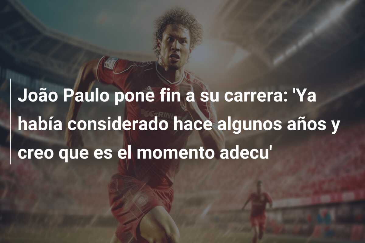 João Paulo pone fin a su carrera: ‘Ya había considerado hace algunos años y creo que es el momento adecu’