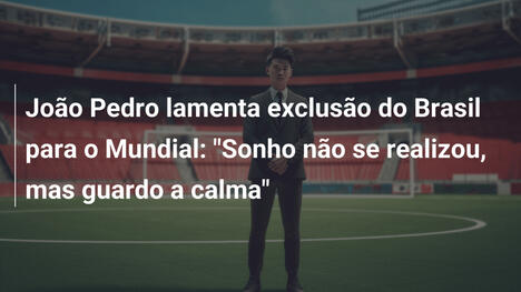 João Pedro lamenta exclusão do Brasil para o Mundial: "Sonho não se realizou, mas guardo a calma"