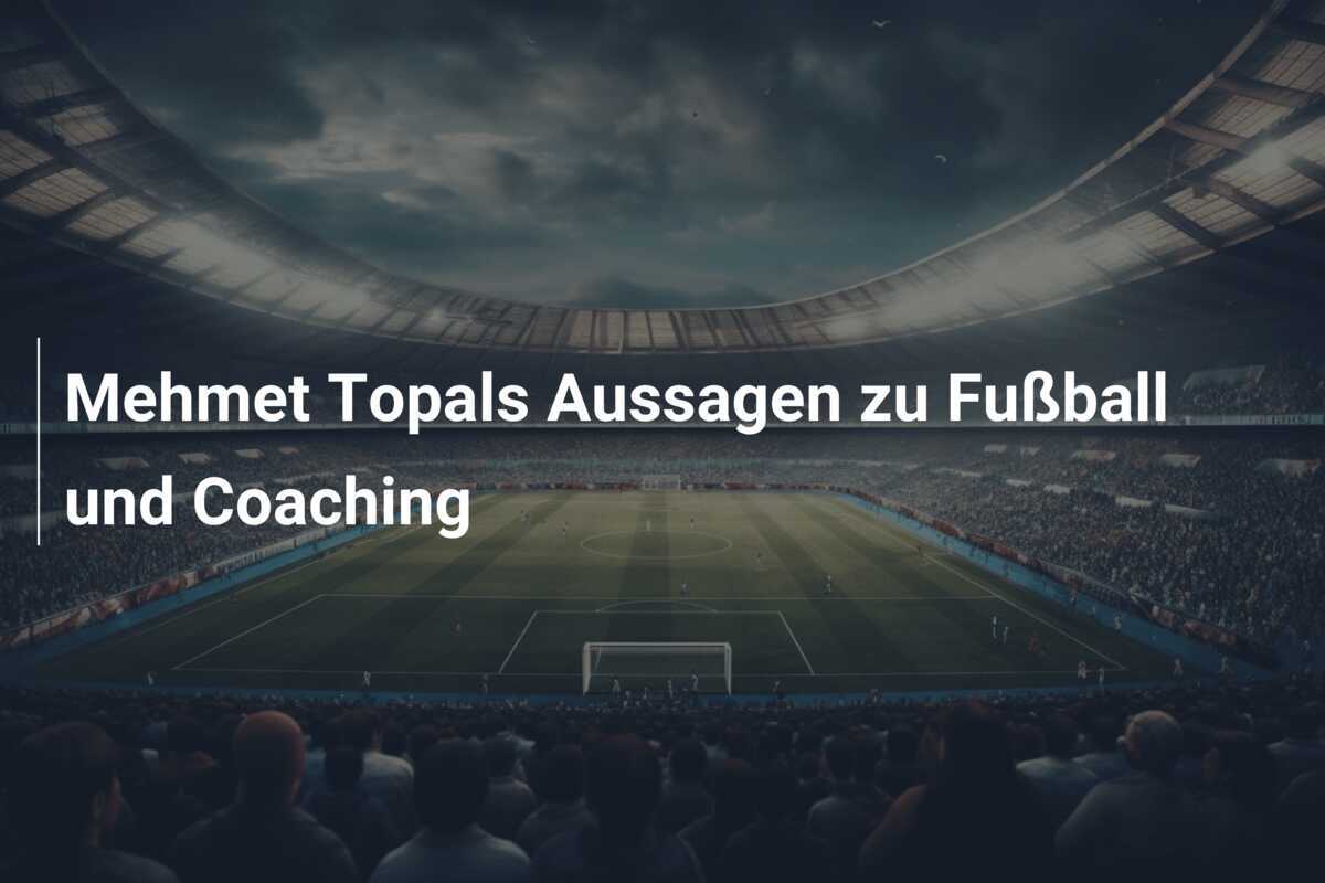 Mehmet Topals Aussagen zu Fußball und Coaching