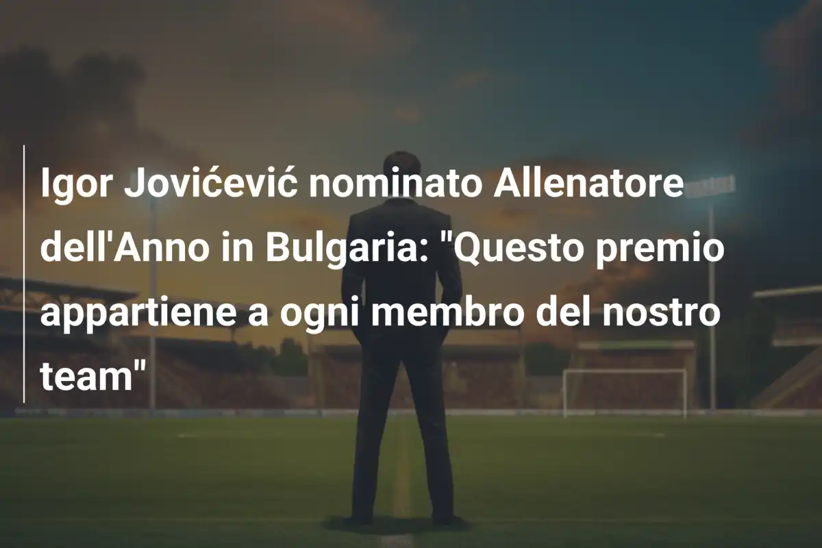 Igor Jovićević nominato Allenatore dell'Anno in Bulgaria: "Questo premio appartiene a ogni membro del nostro team"