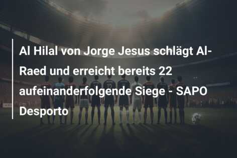 Al Hilal von Jorge Jesus schlägt Al-Raed und erreicht bereits 22 aufeinanderfolgende Siege – SAPO Desporto