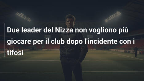 Due leader del Nizza non vogliono più giocare per il club dopo l'incidente con i tifosi