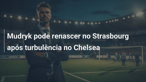 Mudryk pode renascer no Strasbourg após turbulência no Chelsea