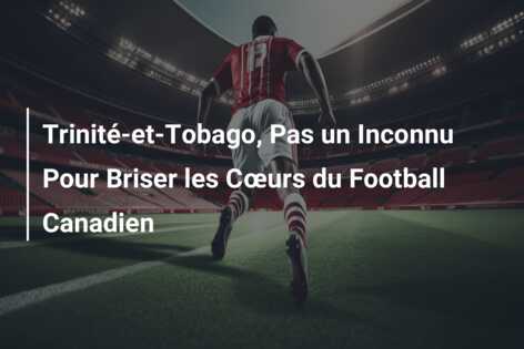Trinité-et-Tobago, Pas un Inconnu Pour Briser les Cœurs du Football Canadien