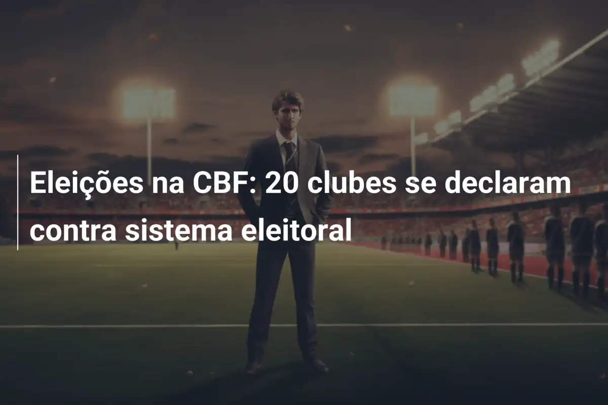 Eleições na CBF: 20 clubes se declaram contra sistema eleitoral