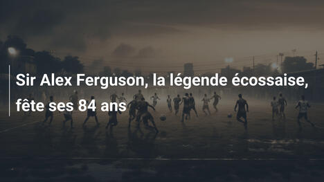 Sir Alex Ferguson, la légende écossaise, fête ses 84 ans