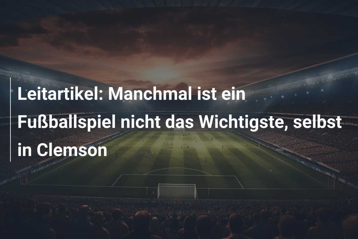 Leitartikel: Manchmal ist ein Fußballspiel nicht das Wichtigste, selbst in Clemson