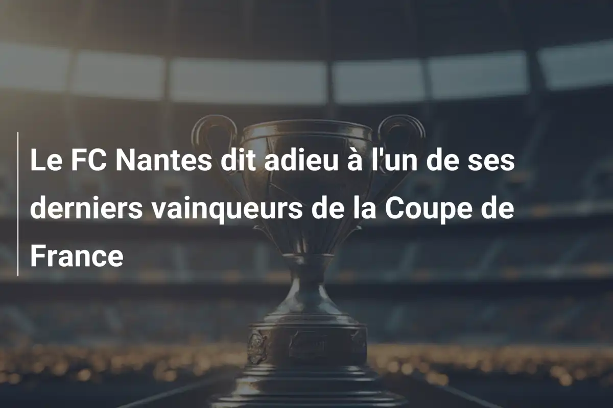 Le FC Nantes dit adieu à l'un de ses derniers vainqueurs de la Coupe de France