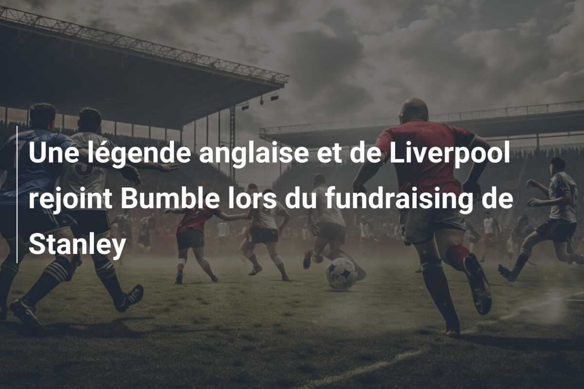 Une légende anglaise et de Liverpool rejoint Bumble lors du fundraising de Stanley