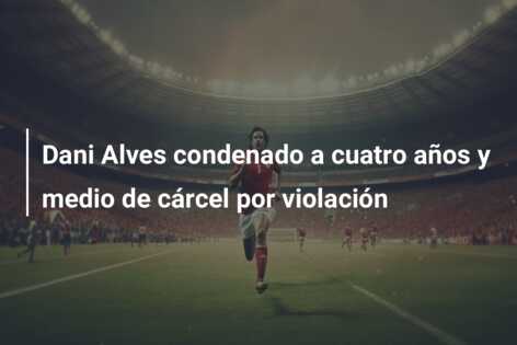 Dani Alves condenado a cuatro años y medio de cárcel por violación