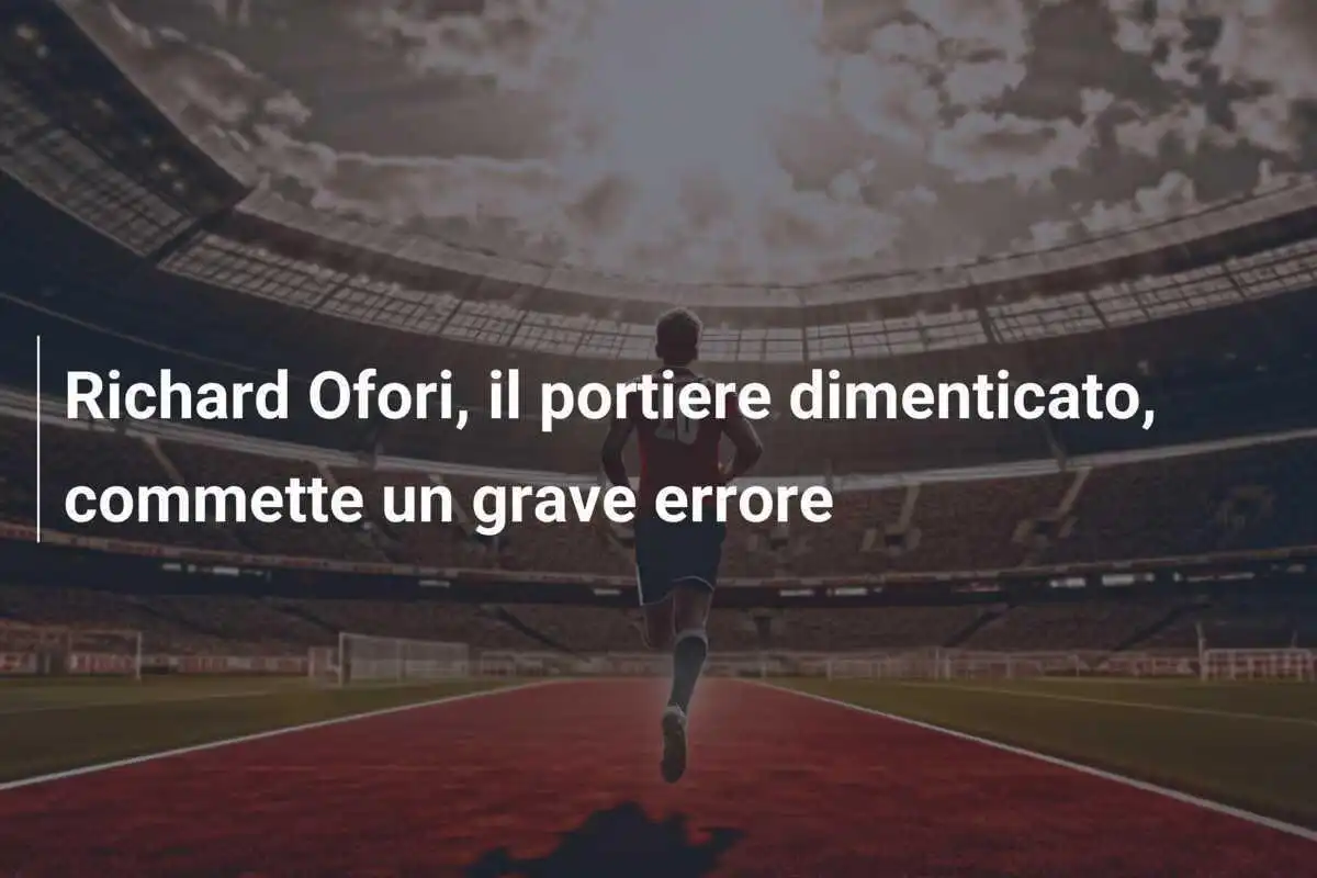 Richard Ofori, il portiere dimenticato, commette un grave errore