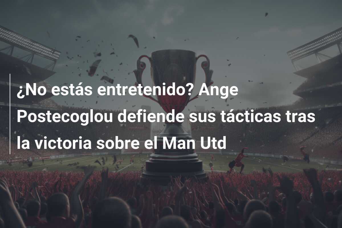¿No estás entretenido? Ange Postecoglou defiende sus tácticas tras la victoria sobre el Man Utd