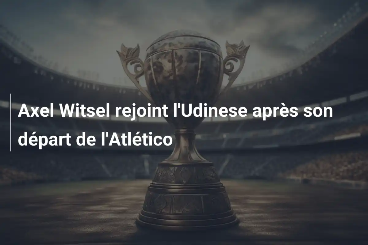 Axel Witsel rejoint l'Udinese après son départ de l'Atlético