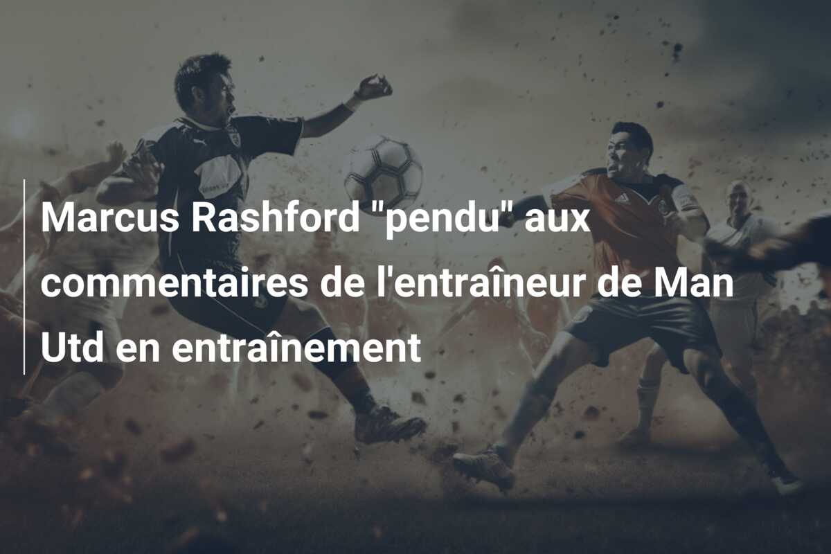 Marcus Rashford “pendu” aux commentaires de l’entraîneur de Man Utd en entraînement